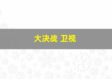 大决战 卫视